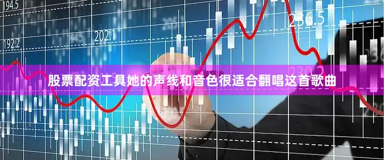股票配资工具她的声线和音色很适合翻唱这首歌曲