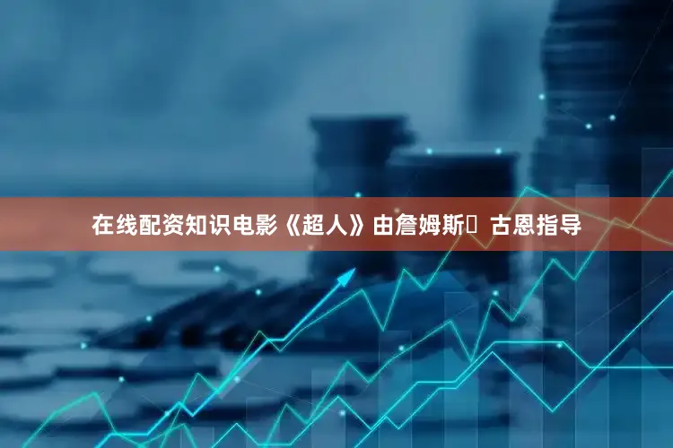 在线配资知识电影《超人》由詹姆斯・古恩指导