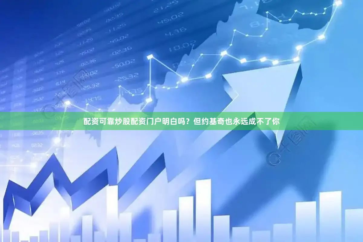 配资可靠炒股配资门户明白吗？但约基奇也永远成不了你