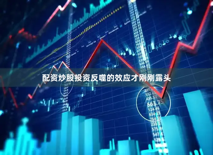 配资炒股投资反噬的效应才刚刚露头