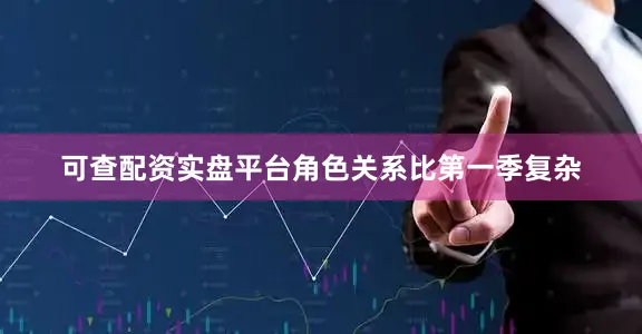 可查配资实盘平台角色关系比第一季复杂