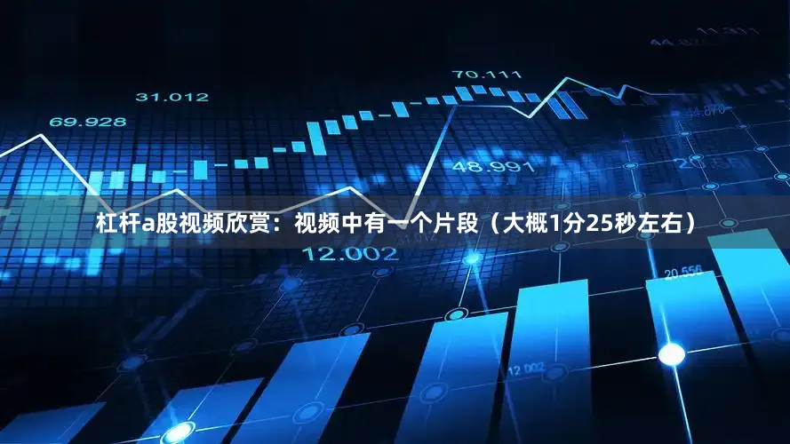 杠杆a股视频欣赏：视频中有一个片段（大概1分25秒左右）
