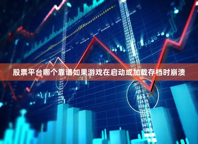 股票平台哪个靠谱如果游戏在启动或加载存档时崩溃