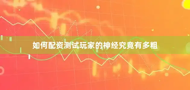 如何配资测试玩家的神经究竟有多粗