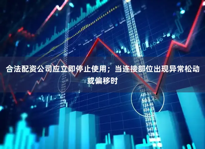 合法配资公司应立即停止使用；当连接部位出现异常松动或偏移时
