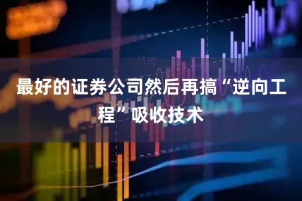 最好的证券公司然后再搞“逆向工程”吸收技术