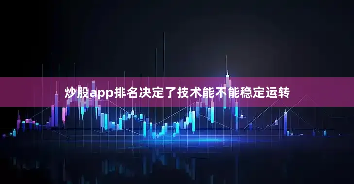 炒股app排名决定了技术能不能稳定运转