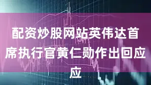 配资炒股网站英伟达首席执行官黄仁勋作出回应