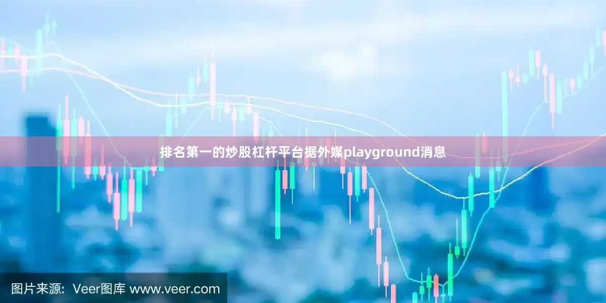 排名第一的炒股杠杆平台据外媒playground消息