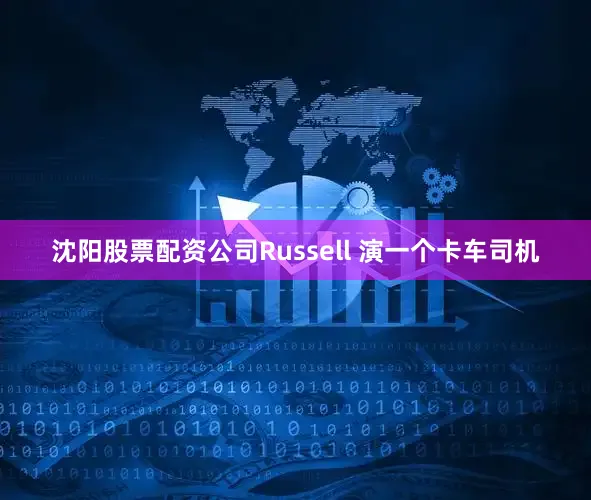 沈阳股票配资公司Russell 演一个卡车司机