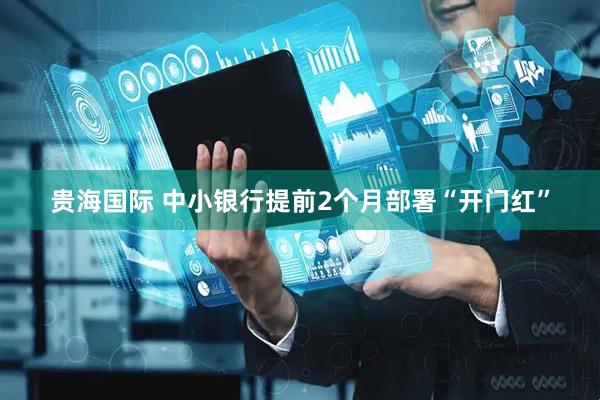 贵海国际 中小银行提前2个月部署“开门红”