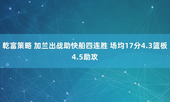 乾富策略 加兰出战助快船四连胜 场均17分4.3篮板4.5助攻