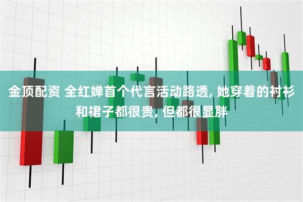金顶配资 全红婵首个代言活动路透, 她穿着的衬衫和裙子都很贵, 但都很显胖