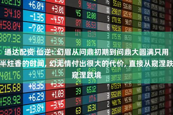 通达配资 仙逆: 幻眉从问鼎初期到问鼎大圆满只用了半炷香的时间, 幻无情付出很大的代价, 直接从窥涅跌境