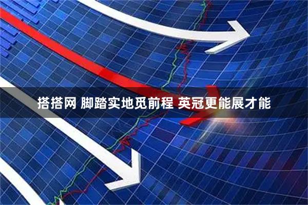 搭搭网 脚踏实地觅前程 英冠更能展才能