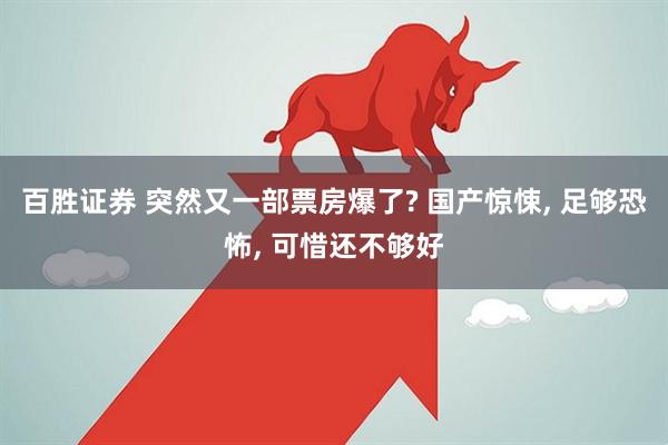百胜证券 突然又一部票房爆了? 国产惊悚, 足够恐怖, 可惜还不够好
