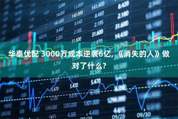 华泰优配 3000万成本逆袭6亿, 《消失的人》做对了什么?