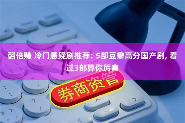 翻倍赚 冷门悬疑剧推荐: 5部豆瓣高分国产剧, 看过3部算你厉害