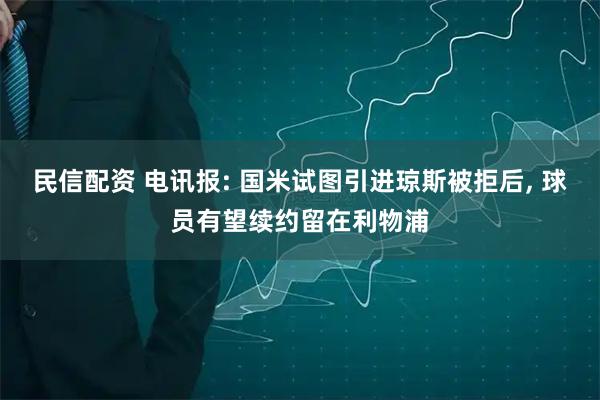 民信配资 电讯报: 国米试图引进琼斯被拒后, 球员有望续约留在利物浦