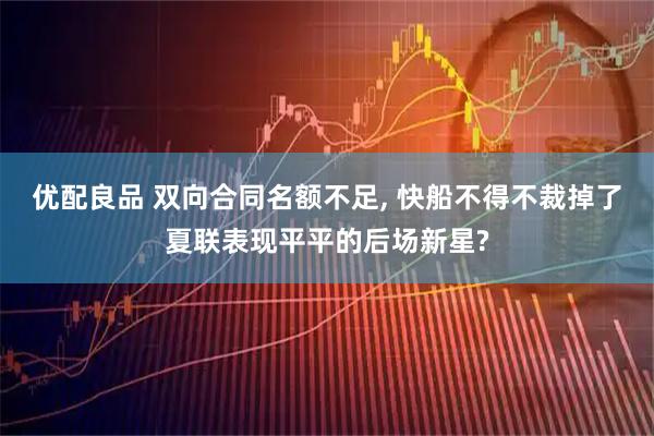 优配良品 双向合同名额不足, 快船不得不裁掉了夏联表现平平的后场新星?