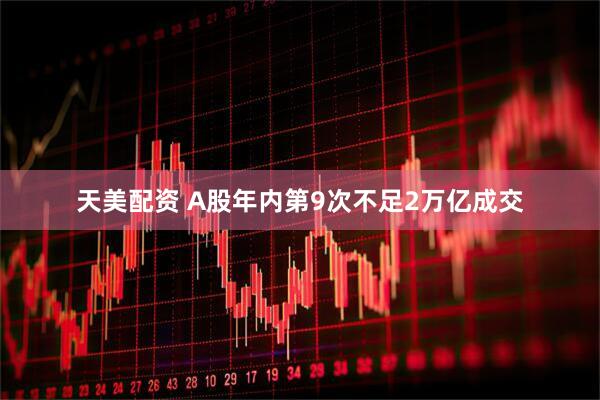 天美配资 A股年内第9次不足2万亿成交