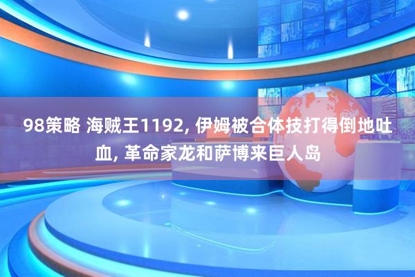98策略 海贼王1192, 伊姆被合体技打得倒地吐血, 革命家龙和萨博来巨人岛